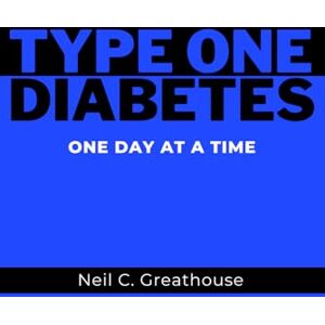 Greathouse, Neil C. Type 1 Diabetes One Day at a Time Greathouse, Neil C. Type 1 Diabetes One Day at a Time