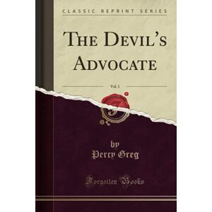 Greg, Percy The Devil's Advocate, Vol. 1 (Classic Reprint) Greg, Percy The Devil's Advocate, Vol. 1 (Classic Reprint)