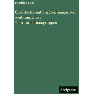 Engel, Friedrich Über die Definitionsgleichungen der continuirlichen Transformationsgruppen Engel, Friedrich Über die Definitionsgleichungen der continuirlichen Transformationsgruppen