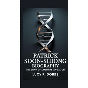 R. Dobbs, Lucy PATRICK SOON-SHIONG BIOGRAPHY: The story of a medical innovator R. Dobbs, Lucy PATRICK SOON-SHIONG BIOGRAPHY: The story of a medical innovator