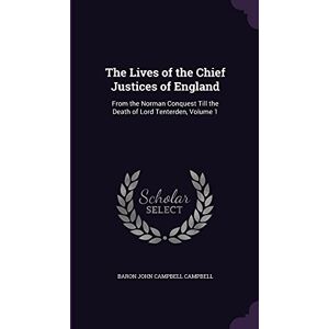 Campbell, Baron John Campbell The Lives of the Chief Justices of England: From the Norman Conquest Till the Death of Lord Tenterden, Volume 1 Campbell, Baron John Campbell The Lives of the Chief Justices of England: From the Norman Conquest Till the Death of Lord Tenterden, Volume 1