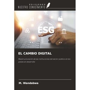 Wandabwa, M. EL CAMBIO DIGITAL: Reestructuración de las instituciones del sector público en los países en desarrollo Wandabwa, M. EL CAMBIO DIGITAL: Reestructuración de las instituciones del sector público en los países en desarrollo