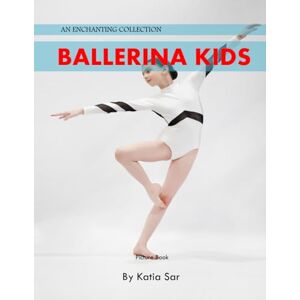 Sar, Katia Ballerina Kids: A Perfect Coffee Table Picture Book For Ballet Enthusiasts and Dance Sar, Katia Ballerina Kids: A Perfect Coffee Table Picture Book For Ballet Enthusiasts and Dance