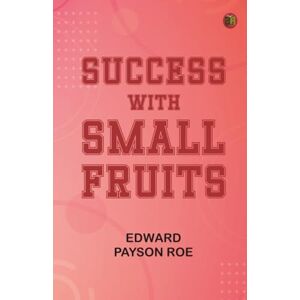 Edward Payson Roe Success with Small Fruits Edward Payson Roe Success with Small Fruits
