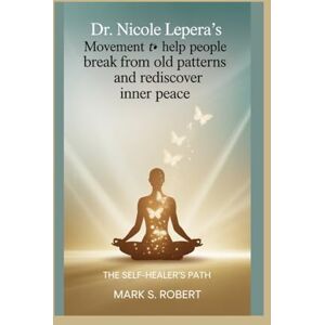 S Robert, Mark Dr. Nicole LePera’s movement to help people break free from old patterns and rediscover inner peace.: The Self-Healer’s Path S Robert, Mark Dr. Nicole LePera’s movement to help people break free from old patterns and rediscover inner peace.: The Self-Healer’s Path
