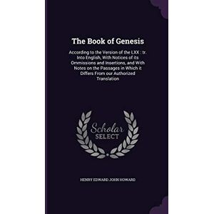 Howard, Henry Edward John The Book of Genesis: According to the Version of the LXX: tr. Into English, With Notices of its Ommissions and Insertions, and With Notes on the ... it Differs From our Authorized Translation Howard, Henry Edward John The Book of Genesis: According to the Version of the LXX: tr. Into English, With Notices of its Ommissions and Insertions, and With Notes on the ... it Differs From our Authorized Translation