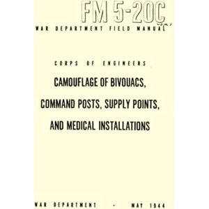 War Department Camouflage Of Bivouacs, Command Posts, Supply Points, And Medical Installations: Field Manual FM 5-20C, May 1944 War Department Camouflage Of Bivouacs, Command Posts, Supply Points, And Medical Installations: Field Manual FM 5-20C, May 1944