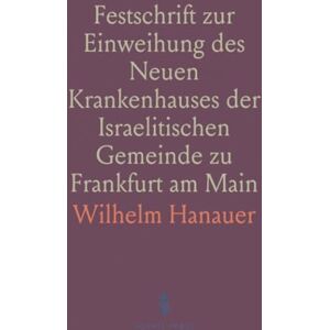 Wilhelm, Hanauer Festschrift zur Einweihung des Neuen Krankenhauses der Israelitischen Gemeinde zu Frankfurt am Main: Historischer Teil Wilhelm, Hanauer Festschrift zur Einweihung des Neuen Krankenhauses der Israelitischen Gemeinde zu Frankfurt am Main: Historischer Teil