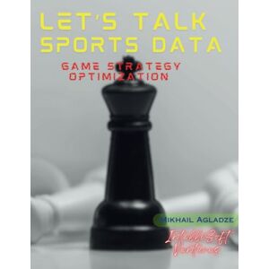 Agladze, Mikhail Let's Talk Sports Data: Game Strategy Optimization Agladze, Mikhail Let's Talk Sports Data: Game Strategy Optimization