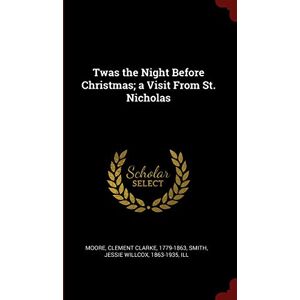 Moore, Clement Clarke Twas the Night Before Christmas; a Visit From St. Nicholas Moore, Clement Clarke Twas the Night Before Christmas; a Visit From St. Nicholas