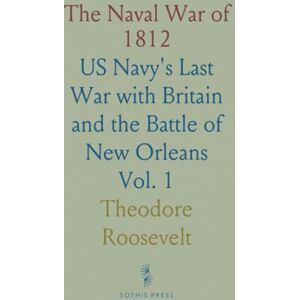 Theodore, Roosevelt The Naval War of 1812: US Navy's Last War with Britain and the Battle of New Orleans Theodore, Roosevelt The Naval War of 1812: US Navy's Last War with Britain and the Battle of New Orleans