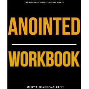 Thorne Walcott, Emery The High-Impact Life Strategies Within Anointed Workbook: How to Ruthlessly Apply Toby Stuart’s Book in Real Life Without Falling Behind in a Rigged Status Game Thorne Walcott, Emery The High-Impact Life Strategies Within Anointed Workbook: How to Ruthlessly Apply Toby Stuart’s Book in Real Life Without Falling Behind in a Rigged Status Game