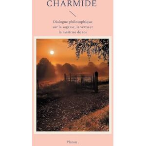 Platon Charmide: Dialogue philosophique sur la sagesse, la vertu et la maîtrise de soi Platon Charmide: Dialogue philosophique sur la sagesse, la vertu et la maîtrise de soi