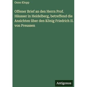 Klopp, Onno Offener Brief an den Herrn Prof. Häusser in Heidelberg, betreffend die Ansichten über den König Friedrich II. von Preussen Klopp, Onno Offener Brief an den Herrn Prof. Häusser in Heidelberg, betreffend die Ansichten über den König Friedrich II. von Preussen