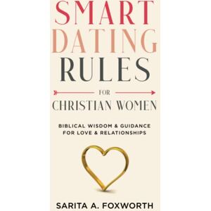 Foxworth, Sarita A. Smart Dating Rules For Christian Women: Biblical Wisdom & Guidance For Love & Relationships Foxworth, Sarita A. Smart Dating Rules For Christian Women: Biblical Wisdom & Guidance For Love & Relationships