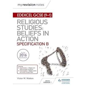 Watton, Victor W. My Revision Notes Edexcel Religious Studies for GCSE (9-1): Beliefs in Action (Specification B): Area 1 Religion and Ethics through Christianity, Area 2 Religion, Peace and Conflict through Islam Watton, Victor W. My Revision Notes Edexcel Religious Studies for GCSE (9-1): Beliefs in Action (Specification B): Area 1 Religion and Ethics through Christianity, Area 2 Religion, Peace and Conflict through Islam