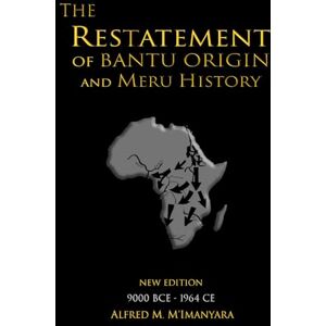M'Imanyara, Alfred M The Restatement of Bantu Origin and Meru History: New Edition 9000 BCE to 1964 CE M'Imanyara, Alfred M The Restatement of Bantu Origin and Meru History: New Edition 9000 BCE to 1964 CE