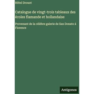 Drouot, Hôtel Catalogue de vingt-trois tableaux des écoles flamande et hollandaise: Provenant de la célèbre galerie de San Donato à Florence Drouot, Hôtel Catalogue de vingt-trois tableaux des écoles flamande et hollandaise: Provenant de la célèbre galerie de San Donato à Florence