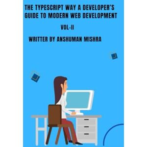 Mishra, Anshuman The TypeScript Way: A Developer’s Guide to Modern Web Development VOL-II (Web Programming) Mishra, Anshuman The TypeScript Way: A Developer’s Guide to Modern Web Development VOL-II (Web Programming)