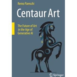 Pareschi, Remo Centaur Art: The Future of Art in the Age of Generative AI Pareschi, Remo Centaur Art: The Future of Art in the Age of Generative AI