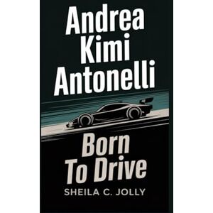 C. Jolly, Sheila Andrea Kimi Antonelli: Born to Drive C. Jolly, Sheila Andrea Kimi Antonelli: Born to Drive