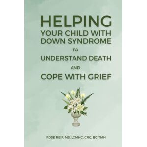 Reif, Rose Helping Your Child with Down syndrome to Understand Death and Cope with Grief Reif, Rose Helping Your Child with Down syndrome to Understand Death and Cope with Grief