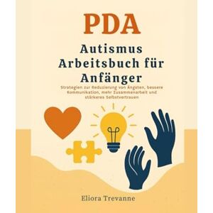 Trevanne, Eliora PDA Autismus Arbeitsbuch für Anfänger: Strategien zur Reduzierung von Ängsten, bessere Kommunikation, mehr Zusammenarbeit und stärkeres Selbstvertrauen Trevanne, Eliora PDA Autismus Arbeitsbuch für Anfänger: Strategien zur Reduzierung von Ängsten, bessere Kommunikation, mehr Zusammenarbeit und stärkeres Selbstvertrauen