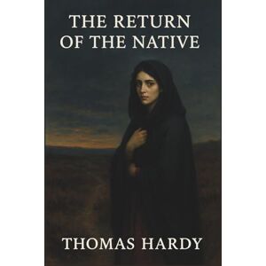 Hardy, Thomas THE RETURN OF THE NATIVE: A Classic of Fate, Love, and Tragedy Hardy, Thomas THE RETURN OF THE NATIVE: A Classic of Fate, Love, and Tragedy