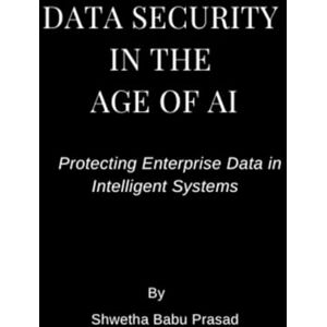 Babu Prasad, Shwetha Data Security in the Age of AI: Protecting Enterprise Data in Intelligent Systems Babu Prasad, Shwetha Data Security in the Age of AI: Protecting Enterprise Data in Intelligent Systems