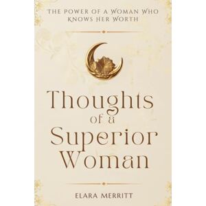 Merritt, Elara Thoughts of a Superior Woman: The Power of a Woman Who Knows Her Worth Merritt, Elara Thoughts of a Superior Woman: The Power of a Woman Who Knows Her Worth