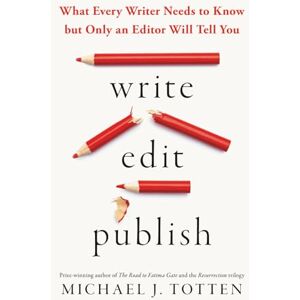 Totten, Michael J. Write, Edit, Publish: What Every Writer Needs to Know but Only an Editor Will Tell You Totten, Michael J. Write, Edit, Publish: What Every Writer Needs to Know but Only an Editor Will Tell You