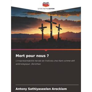Arockiam, Antony Sathiyaseelan Mort pour nous ?: L'irreprésentabilité morale de l'individu chez Kant comme défi sotériologique : Dorothee Arockiam, Antony Sathiyaseelan Mort pour nous ?: L'irreprésentabilité morale de l'individu chez Kant comme défi sotériologique : Dorothee