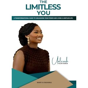 Fashanu, Mary A The Limitless you: A transformational guide to unleashing your power and living a limitless life. Fashanu, Mary A The Limitless you: A transformational guide to unleashing your power and living a limitless life.