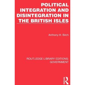 Birch, Anthony H. Political Integration and Disintegration in the British Isles (Routledge Library Editions: Government) Birch, Anthony H. Political Integration and Disintegration in the British Isles (Routledge Library Editions: Government)