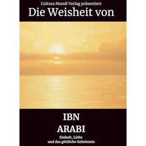 Mundi Verlag, Cultura Die Weisheit von Ibn Arabi: Einheit, Liebe und das göttliche Geheimnis Mundi Verlag, Cultura Die Weisheit von Ibn Arabi: Einheit, Liebe und das göttliche Geheimnis