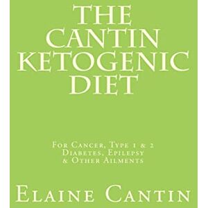 Cantin, Elaine The Cantin Ketogenic Diet: For Cancer, Type 1 & 2 Diabetes, Epilepsy & Other Ailments Cantin, Elaine The Cantin Ketogenic Diet: For Cancer, Type 1 & 2 Diabetes, Epilepsy & Other Ailments