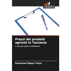 Tonya, Emmanuel Mgaya Prezzi dei prodotti agricoli in Tanzania: Il caso dei sistemi di tariffazione Tonya, Emmanuel Mgaya Prezzi dei prodotti agricoli in Tanzania: Il caso dei sistemi di tariffazione