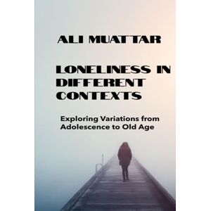 Muattar, Ali Loneliness In Different Context: Exploring Variations from Adolescence to Old Age (Psychological Insights and Strategies for Building Connections) (Loneliness: The Social Psychology of Loneliness) Muattar, Ali Loneliness In Different Context: Exploring Variations from Adolescence to Old Age (Psychological Insights and Strategies for Building Connections) (Loneliness: The Social Psychology of Loneliness)