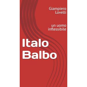 Lovelli, Giampiero Italo Balbo: un uomo inflessibile (Storia Contemporanea e Biografie di uomini e donne dell'Ottocento e del Novecento) Lovelli, Giampiero Italo Balbo: un uomo inflessibile (Storia Contemporanea e Biografie di uomini e donne dell'Ottocento e del Novecento)