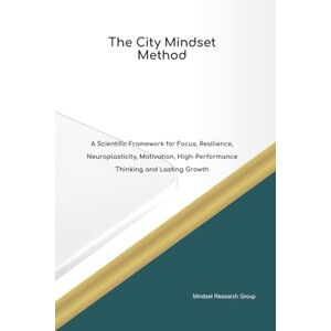 Group, Mindset Research The City Mindset Method A Scientific Framework for Focus, Resilience, Neuroplasticity, Motivation, High Performance Thinking and Lasting Growth Group, Mindset Research The City Mindset Method A Scientific Framework for Focus, Resilience, Neuroplasticity, Motivation, High Performance Thinking and Lasting Growth