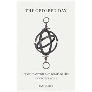 Ker, James The Ordered Day: Quotidian Time and Forms of Life in Ancient Rome (Cultural Histories of the Ancient World) Ker, James The Ordered Day: Quotidian Time and Forms of Life in Ancient Rome (Cultural Histories of the Ancient World)