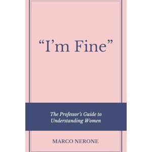 Nerone, Marco I'm Fine" ; The Professor's Guide to Understanding Women Nerone, Marco I'm Fine" ; The Professor's Guide to Understanding Women