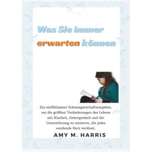 Harris, Amy Was Sie immer erwarten können: Ein Leitfaden zur Selbstfindung während der Schwangerschaft und darüber hinaus Harris, Amy Was Sie immer erwarten können: Ein Leitfaden zur Selbstfindung während der Schwangerschaft und darüber hinaus