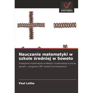 Letho, Paul Nauczanie matematyki w szkole średniej w Soweto: Kreatywna matematyka w Malezji i matematyka w prosty sposób – programy DET: studium porównawcze Letho, Paul Nauczanie matematyki w szkole średniej w Soweto: Kreatywna matematyka w Malezji i matematyka w prosty sposób – programy DET: studium porównawcze