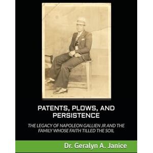 Janice, Dr. Geralyn A. PATENTS, PLOWS, AND PERSISTENCE: THE LEGACY OF NAPOLEON GALLIEN JR AND THE FAMILY WHOSE FAITH TILLED THE SOIL Janice, Dr. Geralyn A. PATENTS, PLOWS, AND PERSISTENCE: THE LEGACY OF NAPOLEON GALLIEN JR AND THE FAMILY WHOSE FAITH TILLED THE SOIL
