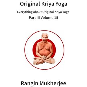 Mukherjee, Rangin Original Kriya Yoga: Everything about Original Kriya Yoga Part III Volume 15 Mukherjee, Rangin Original Kriya Yoga: Everything about Original Kriya Yoga Part III Volume 15