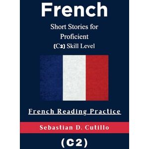 Cutillo, Sebastian D. French Short Stories for Proficient (C2) Skill Level French Reading Practice (French Short Stories (CEFR Leveled Language Learning)) Cutillo, Sebastian D. French Short Stories for Proficient (C2) Skill Level French Reading Practice (French Short Stories (CEFR Leveled Language Learning))