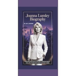 C. Brown, Jay JOANNA LUMLEY BIOGRAPHY: From Ab Fab Icon To Global Humanitarian – The Life of Britain’s Most Elegant Rebel C. Brown, Jay JOANNA LUMLEY BIOGRAPHY: From Ab Fab Icon To Global Humanitarian – The Life of Britain’s Most Elegant Rebel