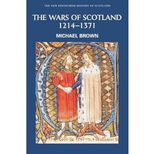 Brown, Michael The Wars of Scotland, 1214-1371 (New Edinburgh History of Scotland): 4 Brown, Michael The Wars of Scotland, 1214-1371 (New Edinburgh History of Scotland): 4