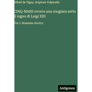 Volpicella, Scipione CINQ-MARS ovvero una congiura sotto il regno di Luigi XIII: Vol. I. Romanzo storico Volpicella, Scipione CINQ-MARS ovvero una congiura sotto il regno di Luigi XIII: Vol. I. Romanzo storico